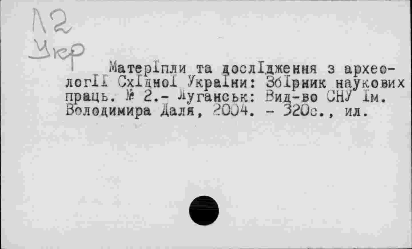 ﻿№
Матеріпли та дослідження з археології Східної України: Збірник наукових праць. № 2.- Луганськ: Вид-во СНУ їм. Володимира Даля, 2004. - 320с., ил.